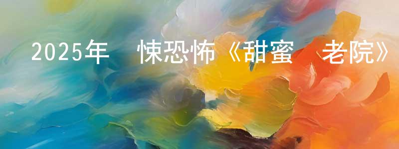 常楚的個人主頁,2025年驚悚恐怖《甜蜜養老院》BD中英雙字迅雷下載_深夜電影